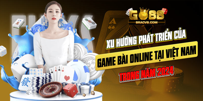 Xu hướng phát triển của game bài online tại Việt Nam